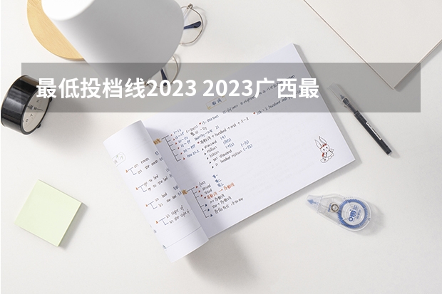 最低投档线2023 2023广西最低投档线