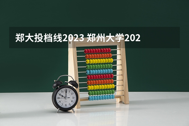 郑大投档线2023 郑州大学2023年分数线