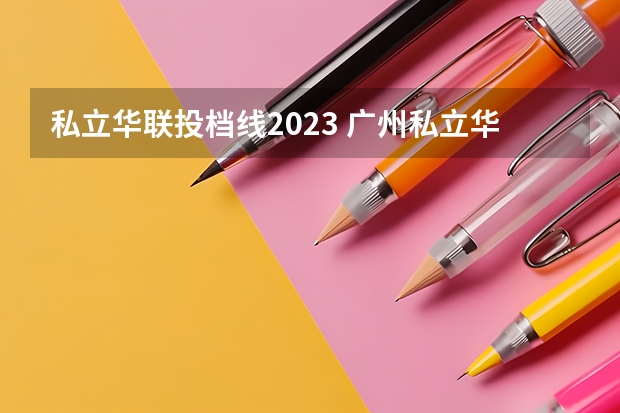 私立华联投档线2023 广州私立华联分数线