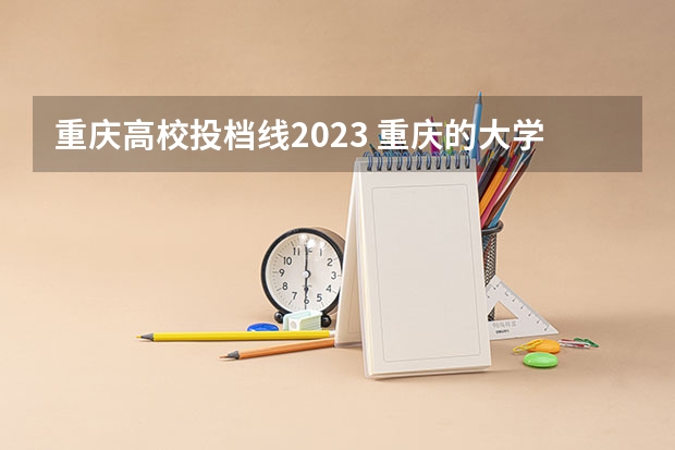 重庆高校投档线2023 重庆的大学录取分数线2023