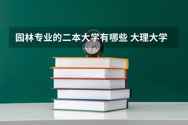 园林专业的二本大学有哪些 大理大学有哪些二本专业