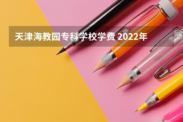 天津海教园专科学校学费 2022年天津海运职业学院招生章程