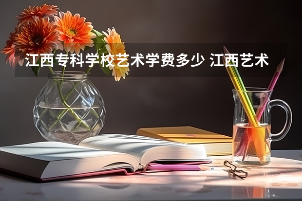江西专科学校艺术学费多少 江西艺术职业学院学费