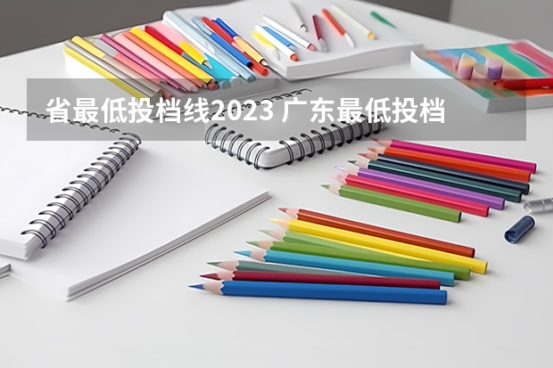 省最低投档线2023 广东最低投档线2023