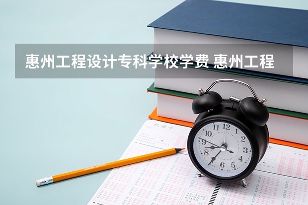 惠州工程设计专科学校学费 惠州工程职业学院学费