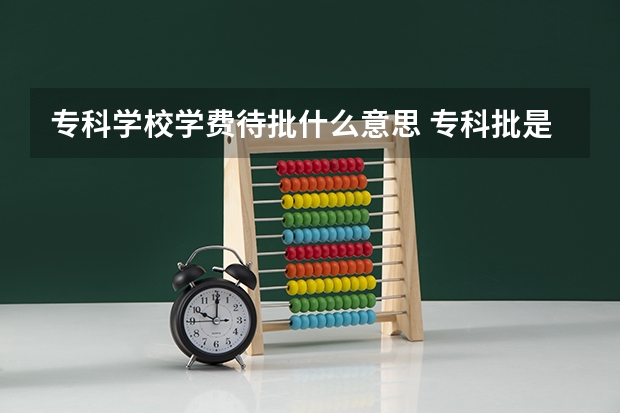 专科学校学费待批什么意思 专科批是什么意思？
