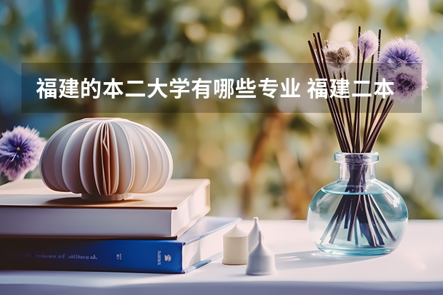 福建的本二大学有哪些专业 福建二本大学有哪些学校