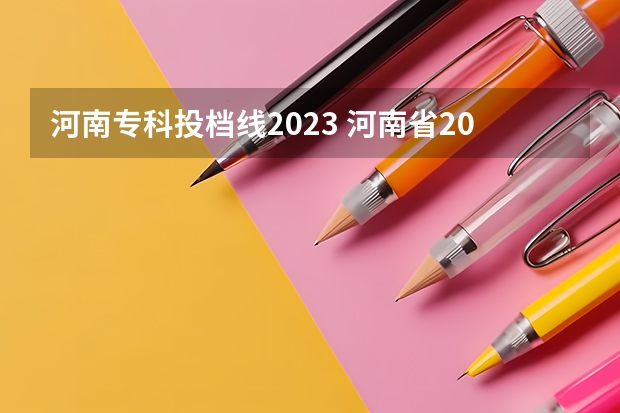河南专科投档线2023 河南省2023年高考投档线