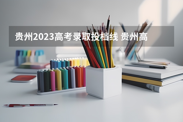 贵州2023高考录取投档线 贵州高考2023分数线理科