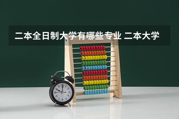 二本全日制大学有哪些专业 二本大学里有哪些好专业？