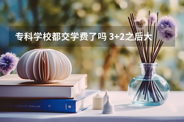 专科学校都交学费了吗 3+2之后大专还用交学费吗？