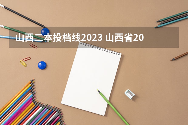 山西二本投档线2023 山西省2023年二本分数线是多少？