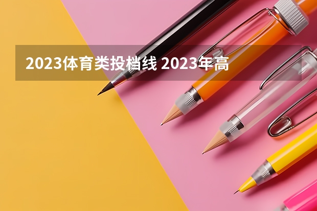 2023体育类投档线 2023年高考体育多少分过线