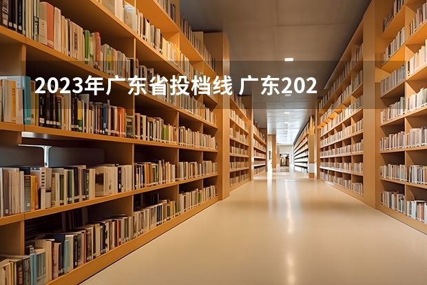 2023年广东省投档线 广东2023年高考投档线