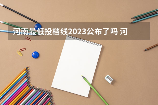 河南最低投档线2023公布了吗 河南最低投档线2023