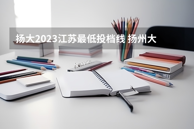 扬大2023江苏最低投档线 扬州大学考研分数线2023年是多少？
