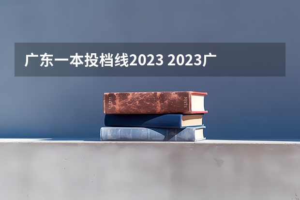 广东一本投档线2023 2023广东省高考一本线是多少