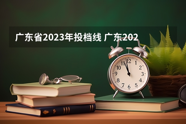 广东省2023年投档线 广东2023年高考投档线