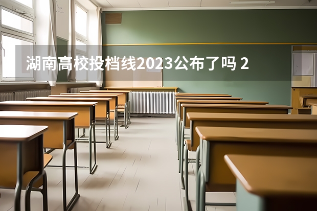 湖南高校投档线2023公布了吗 2023年湖南专科投档线