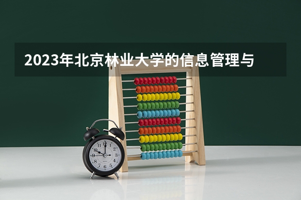 2023年北京林业大学的信息管理与信息系统专业录取分数是多少 北京林业大学信息管理与信息系统专业往年分数线