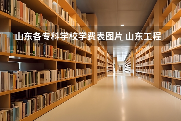 山东各专科学校学费表图片 山东工程职业技术大学学费