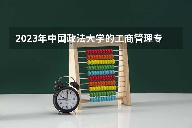 2023年中国政法大学的工商管理专业录取分数是多少 中国政法大学工商管理专业往年分数线