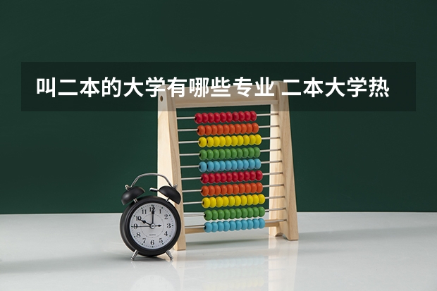 叫二本的大学有哪些专业 二本大学热门专业 最有前途的二本专业
