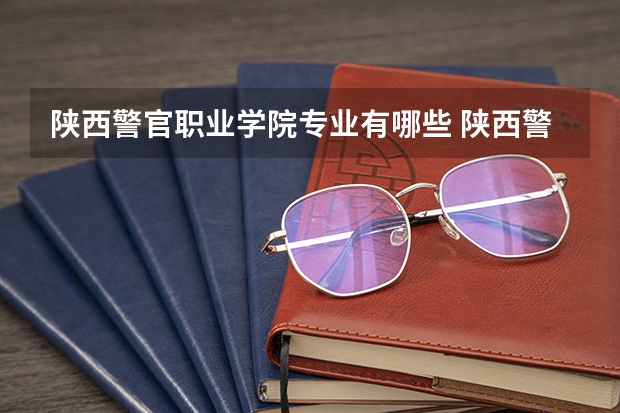 陕西警官职业学院专业有哪些 陕西警官职业学院就业率怎么样