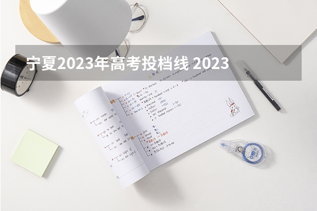 宁夏2023年高考投档线 2023高考分数线宁夏