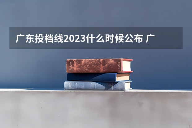 广东投档线2023什么时候公布 广东高考分数线2023年公布时间表