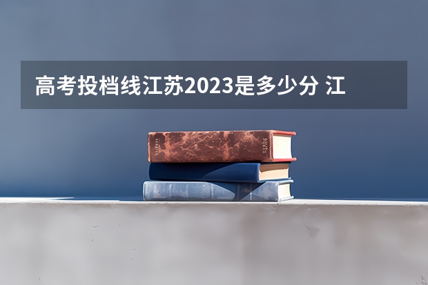 高考投档线江苏2023是多少分 江苏的高考分数线2023年是多少
