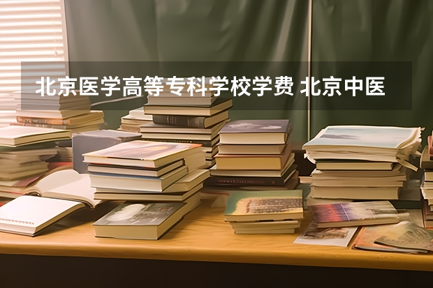 北京医学高等专科学校学费 北京中医药大学是文科还是理科？是几本？一年的学费大概是多少？