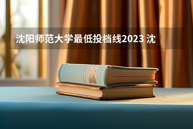 沈阳师范大学最低投档线2023 沈阳师范大学江苏录取分数线