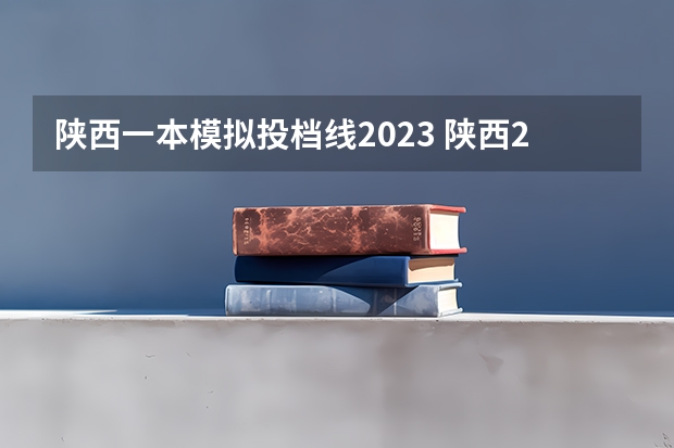 陕西一本模拟投档线2023 陕西2023投档分数线