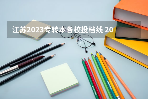 江苏2023专转本各校投档线 2023年江苏专转本院校分数线