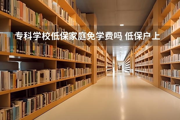 专科学校低保家庭免学费吗 低保户上大学免学费吗
