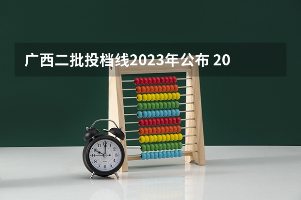 广西二批投档线2023年公布 2023年广西理科二本分数线