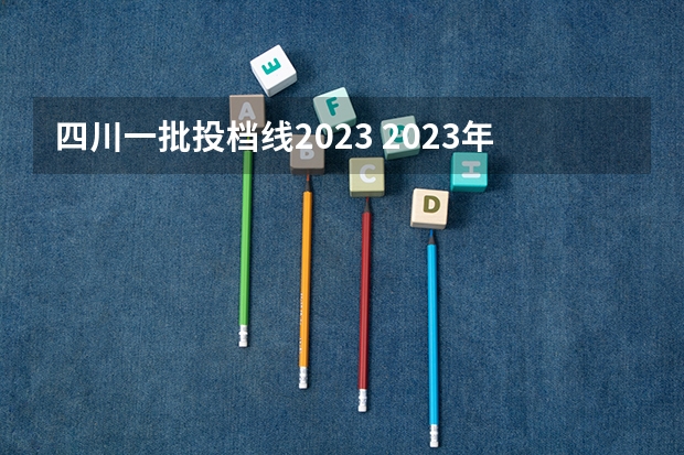 四川一批投档线2023 2023年四川一本投档线