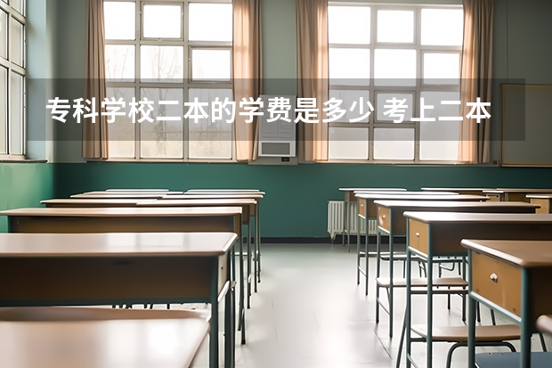 专科学校二本的学费是多少 考上二本一年多少学费