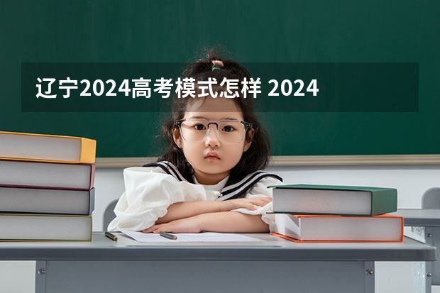 辽宁2024高考模式怎样 2024年实行新高考地区的高考制度有什么影响？