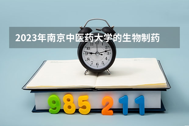 2023年南京中医药大学的生物制药专业录取分数是多少 南京中医药大学生物制药专业往年分数线