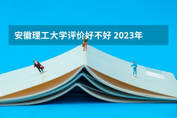安徽理工大学评价好不好 2023年安徽理工大学有哪些专业