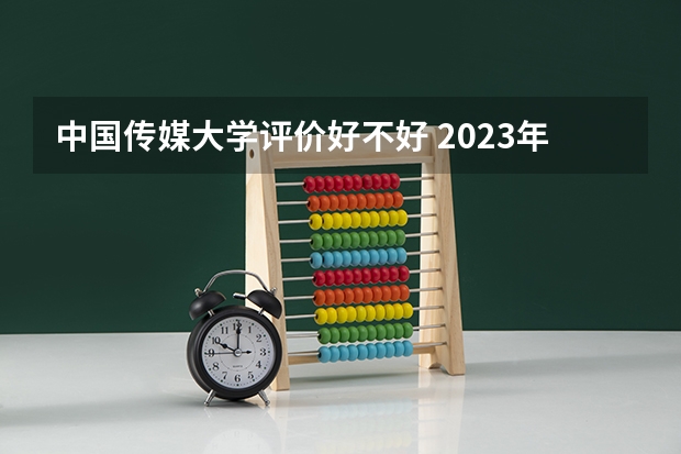 中国传媒大学评价好不好 2023年中国传媒大学有哪些专业