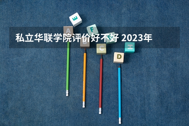 私立华联学院评价好不好 2023年私立华联学院有哪些专业