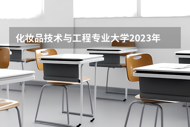 化妆品技术与工程专业大学2023年排名排情况 化妆品技术与工程专业前十名的大学有哪些