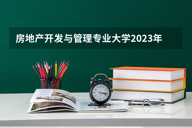 房地产开发与管理专业大学2023年排名排情况 房地产开发与管理专业前十名的大学有哪些