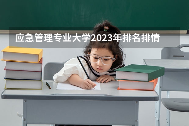 应急管理专业大学2023年排名排情况 应急管理专业前十名的大学有哪些