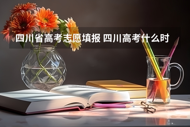 四川省高考志愿填报 四川高考什么时候填志愿