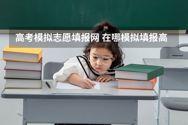 高考模拟志愿填报网 在哪模拟填报高考志愿
