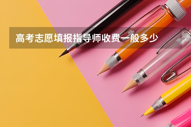 高考志愿填报指导师收费一般多少